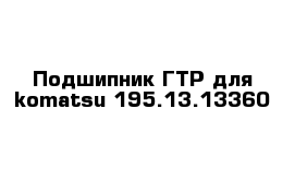 Подшипник ГТР для komatsu 195.13.13360